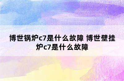 博世锅炉c7是什么故障 博世壁挂炉c7是什么故障